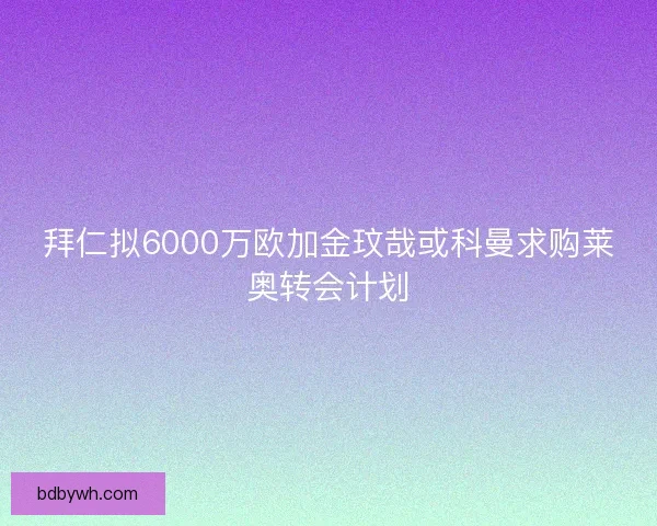 拜仁拟6000万欧加金玟哉或科曼求购莱奥转会计划