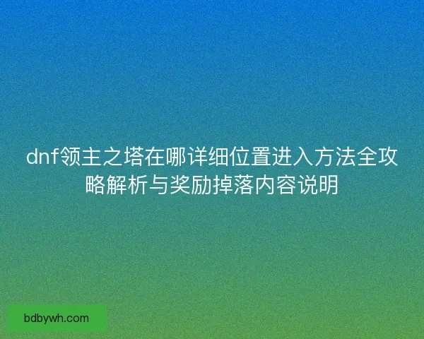 dnf领主之塔在哪详细位置进入方法全攻略解析与奖励掉落内容说明