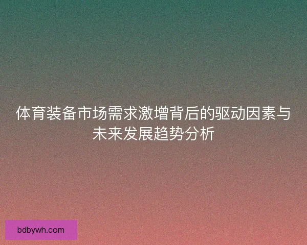 体育装备市场需求激增背后的驱动因素与未来发展趋势分析
