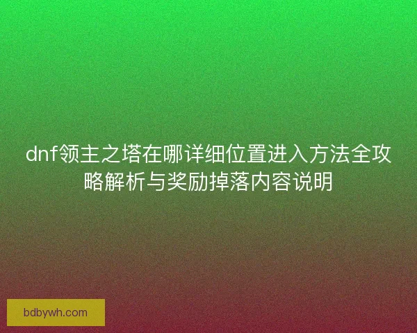 dnf领主之塔在哪详细位置进入方法全攻略解析与奖励掉落内容说明