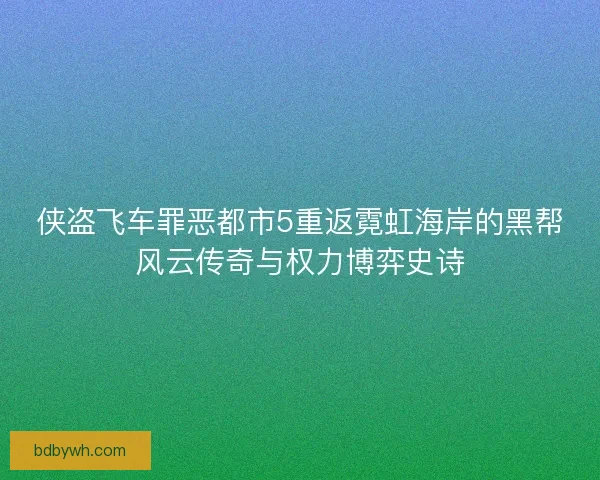 侠盗飞车罪恶都市5重返霓虹海岸的黑帮风云传奇与权力博弈史诗