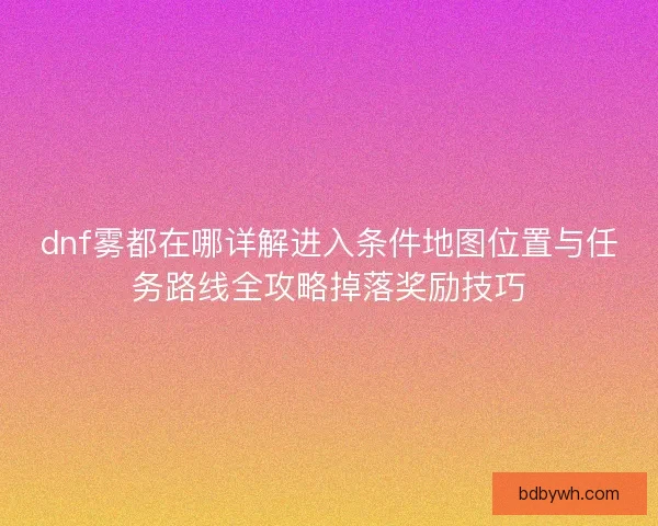 dnf雾都在哪详解进入条件地图位置与任务路线全攻略掉落奖励技巧
