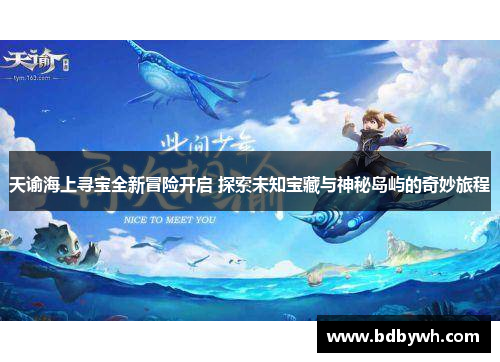 天谕海上寻宝全新冒险开启 探索未知宝藏与神秘岛屿的奇妙旅程