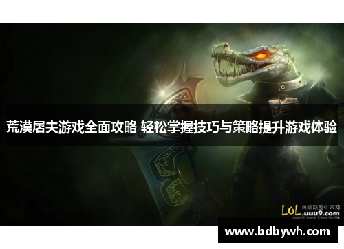 荒漠屠夫游戏全面攻略 轻松掌握技巧与策略提升游戏体验