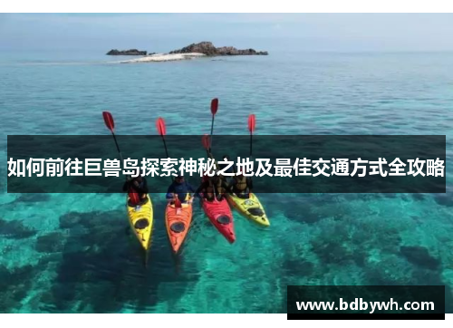 如何前往巨兽岛探索神秘之地及最佳交通方式全攻略