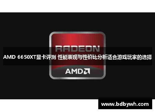 AMD 6650XT显卡评测 性能表现与性价比分析适合游戏玩家的选择