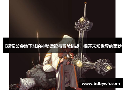 《探索公会地下城的神秘遗迹与冒险挑战，揭开未知世界的面纱》
