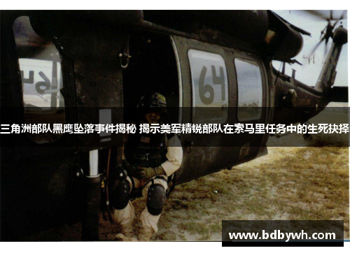 三角洲部队黑鹰坠落事件揭秘 揭示美军精锐部队在索马里任务中的生死抉择