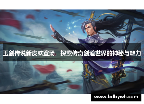 玉剑传说新皮肤登场,探索传奇剑道世界的神秘与魅力